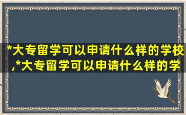 *
大专留学可以申请什么样的学校,*
大专留学可以申请什么样的学校本科