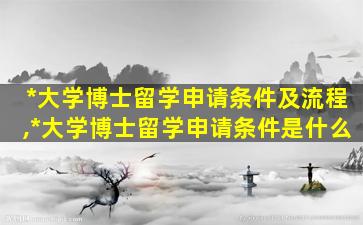 *
大学博士留学申请条件及流程,*
大学博士留学申请条件是什么