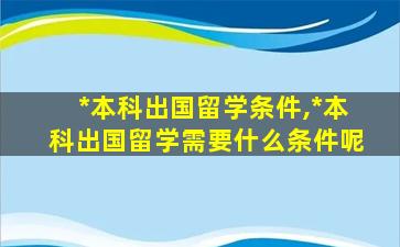 *
本科出国留学条件,*
本科出国留学需要什么条件呢