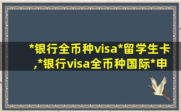 *
银行全币种visa*
留学生卡,*
银行visa全币种国际*
申请条件