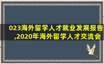 023海外留学人才就业发展报告,2020年海外留学人才交流会