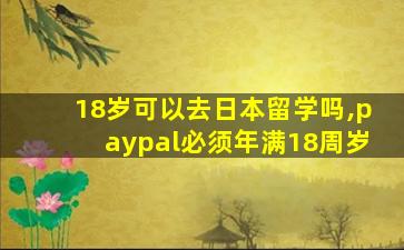 18岁可以去日本留学吗,paypal必须年满18周岁