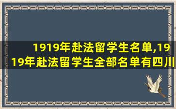 1919年赴法留学生名单,1919年赴法留学生全部名单有四川余普怀