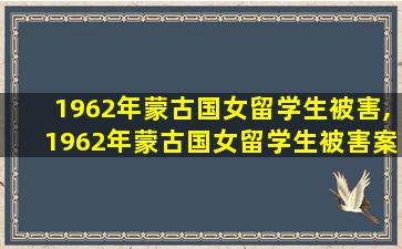 1962年蒙古国女留学生被害,1962年蒙古国女留学生被害案例