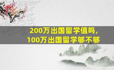 200万出国留学值吗,100万出国留学够不够