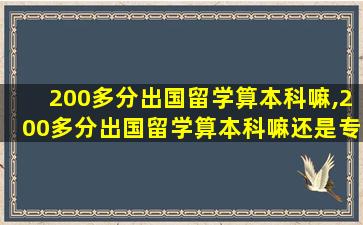 200多分出国留学算本科嘛,200多分出国留学算本科嘛还是专科