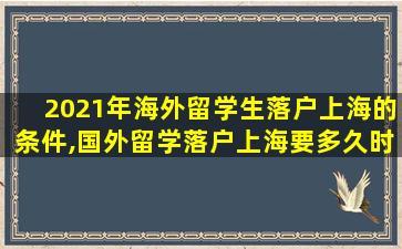 2021年海外留学生落户上海的条件,国外留学落户上海要多久时间办好