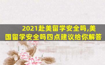 2021赴美留学安全吗,美国留学安全吗四点建议给你解答