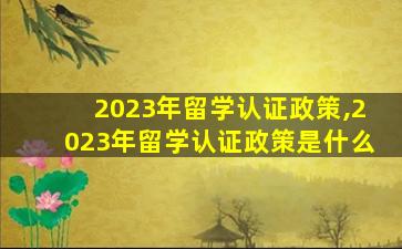 2023年留学认证政策,2023年留学认证政策是什么