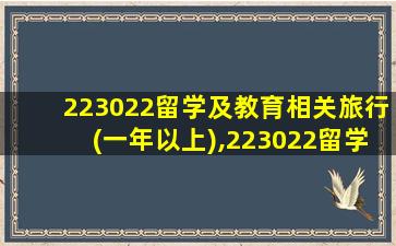 223022留学及教育相关旅行(一年以上),223022留学及教育相关旅行(一年以上)包括