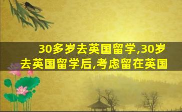 30多岁去英国留学,30岁去英国留学后,考虑留在英国