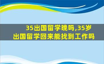 35出国留学晚吗,35岁出国留学回来能找到工作吗