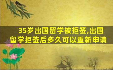 35岁出国留学被拒签,出国留学拒签后多久可以重新申请