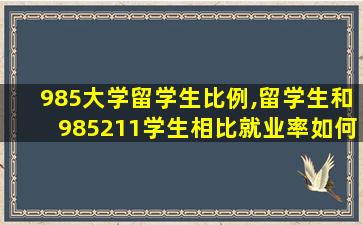 985大学留学生比例,留学生和985211学生相比就业率如何