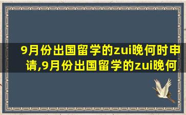 9月份出国留学的zui
晚何时申请,9月份出国留学的zui
晚何时申请入学