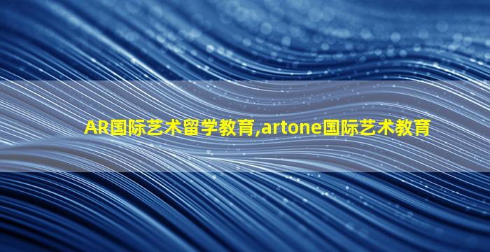 AR国际艺术留学教育,artone国际艺术教育