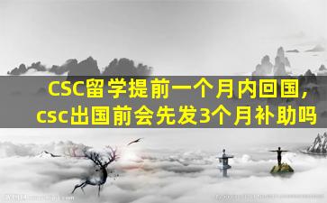 CSC留学提前一个月内回国,csc出国前会先发3个月补助吗