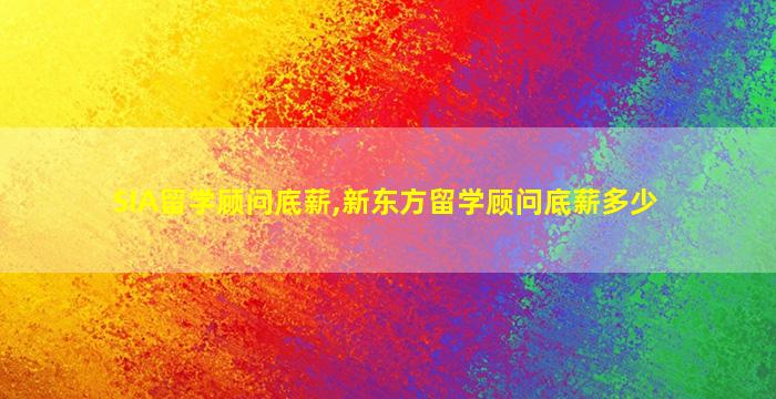 SIA留学顾问底薪,新东方留学顾问底薪多少