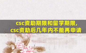 csc资助期限和留学期限,csc资助后几年内不能再申请