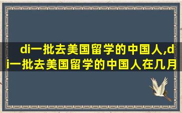 di一
批去美国留学的中国人,di一
批去美国留学的中国人在几月几日截止