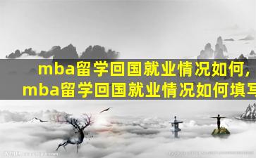 mba留学回国就业情况如何,mba留学回国就业情况如何填写