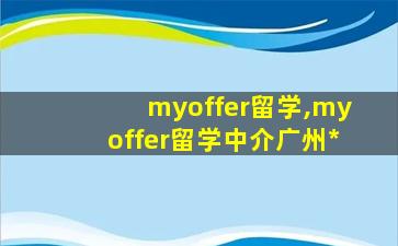 myoffer留学,myoffer留学中介广州*