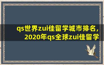 qs世界zui
佳留学城市排名,2020年qs全球zui
佳留学城市发布,北京、上海进入前40名