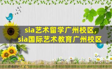 sia艺术留学广州校区,sia国际艺术教育广州校区