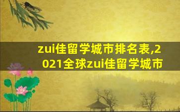 zui
佳留学城市排名表,2021全球zui
佳留学城市