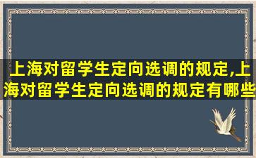 上海对留学生定向选调的规定,上海对留学生定向选调的规定有哪些