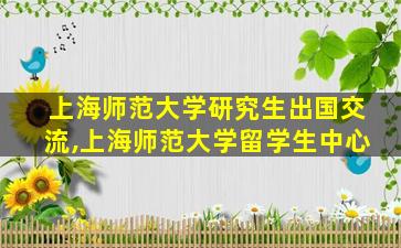 上海师范大学研究生出国交流,上海师范大学留学生中心