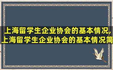 上海留学生企业协会的基本情况,上海留学生企业协会的基本情况简介