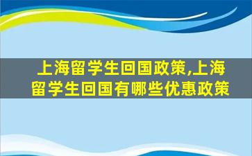 上海留学生回国政策,上海留学生回国有哪些优惠政策