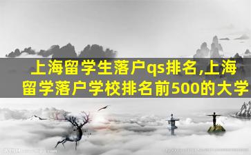 上海留学生落户qs排名,上海留学落户学校排名前500的大学