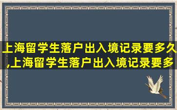 上海留学生落户出入境记录要多久,上海留学生落户出入境记录要多久才能查到