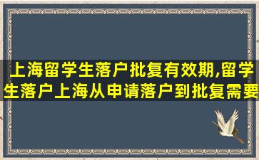 上海留学生落户批复有效期,留学生落户上海从申请落户到批复需要多久