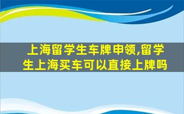 上海留学生车牌申领,留学生上海买车可以直接上牌吗