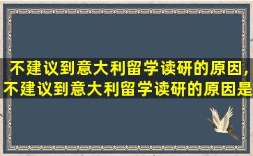 不建议到意大利留学读研的原因,不建议到意大利留学读研的原因是什么