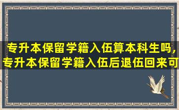 专升本保留学籍入伍算本科生吗,专升本保留学籍入伍后退伍回来可以换专业吗