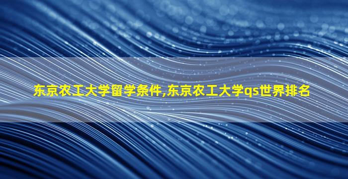 东京农工大学留学条件,东京农工大学qs世界排名