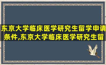 东京大学临床医学研究生留学申请条件,东京大学临床医学研究生留学申请条件及学费