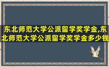 东北师范大学公派留学奖学金,东北师范大学公派留学奖学金多少钱