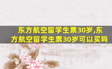 东方航空留学生票30岁,东方航空留学生票30岁可以买吗