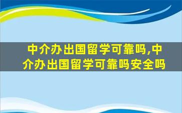 中介办出国留学可靠吗,中介办出国留学可靠吗安全吗