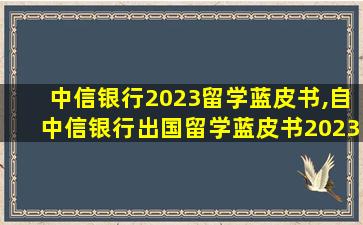 中信银行2023留学蓝皮书,自中信银行出国留学蓝皮书2023