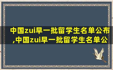 中国zui
早一批留学生名单公布,中国zui
早一批留学生名单公布时间