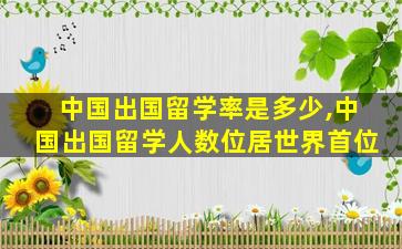 中国出国留学率是多少,中国出国留学人数位居世界首位