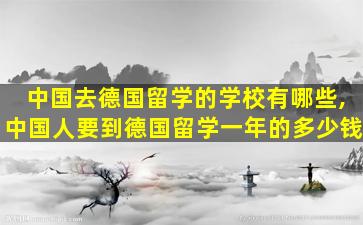 中国去德国留学的学校有哪些,中国人要到德国留学一年的多少钱