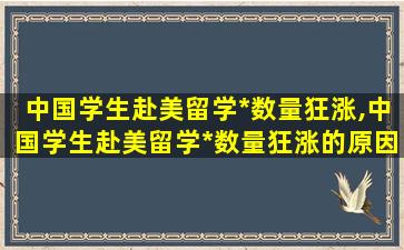 中国学生赴美留学*
数量狂涨,中国学生赴美留学*
数量狂涨的原因