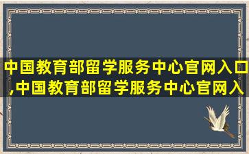 中国教育部留学服务中心官网入口,中国教育部留学服务中心官网入口登录